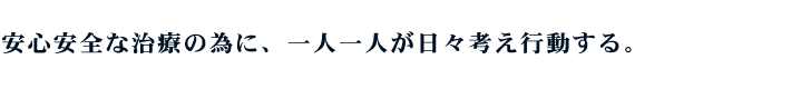 安心安全な治療の為に、一人一人が日々考え行動する。